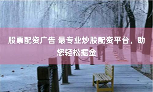 股票配资广告 最专业炒股配资平台，助您轻松掘金