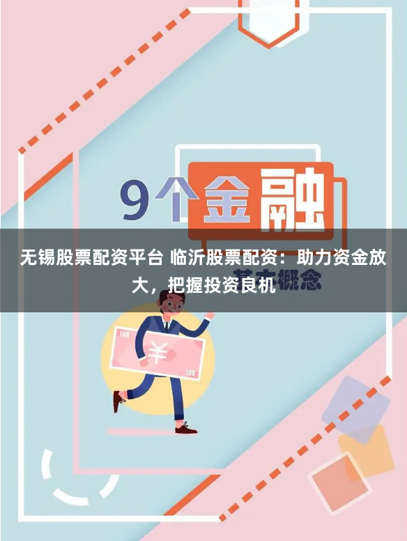 无锡股票配资平台 临沂股票配资：助力资金放大，把握投资良机