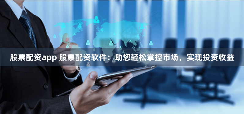 股票配资app 股票配资软件：助您轻松掌控市场，实现投资收益