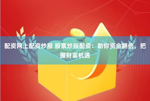 配资网上配资炒股 股票炒股配资：助你资金翻倍，把握财富机遇