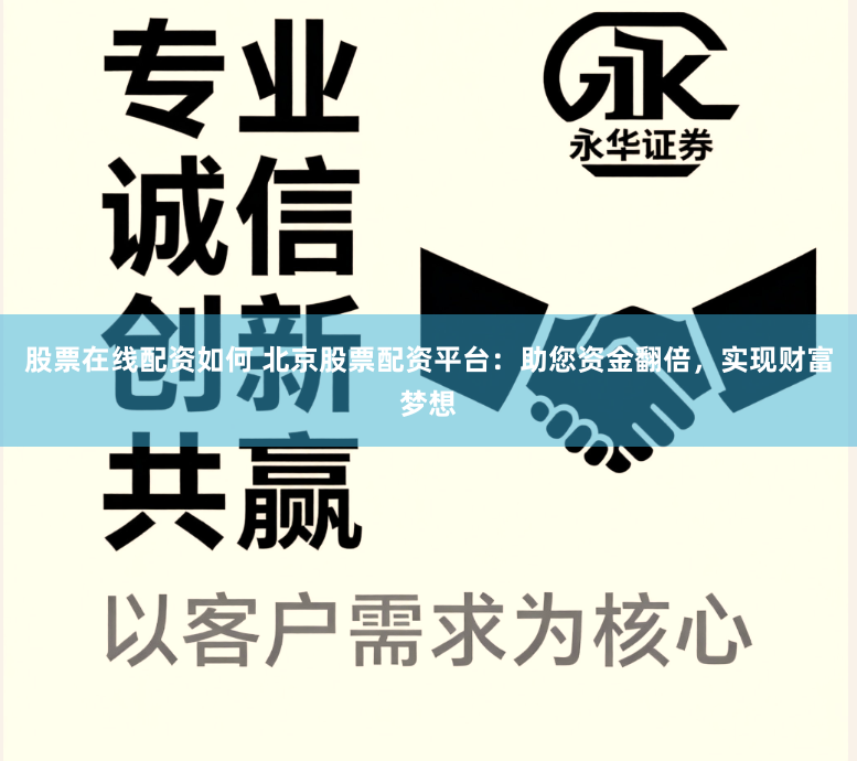 股票在线配资如何 北京股票配资平台：助您资金翻倍，实现财富梦想