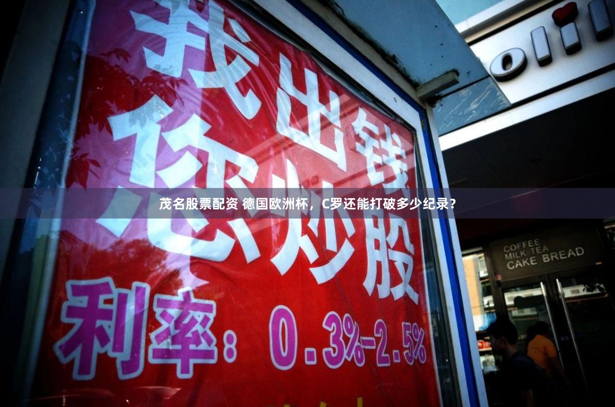 茂名股票配资 德国欧洲杯，C罗还能打破多少纪录？