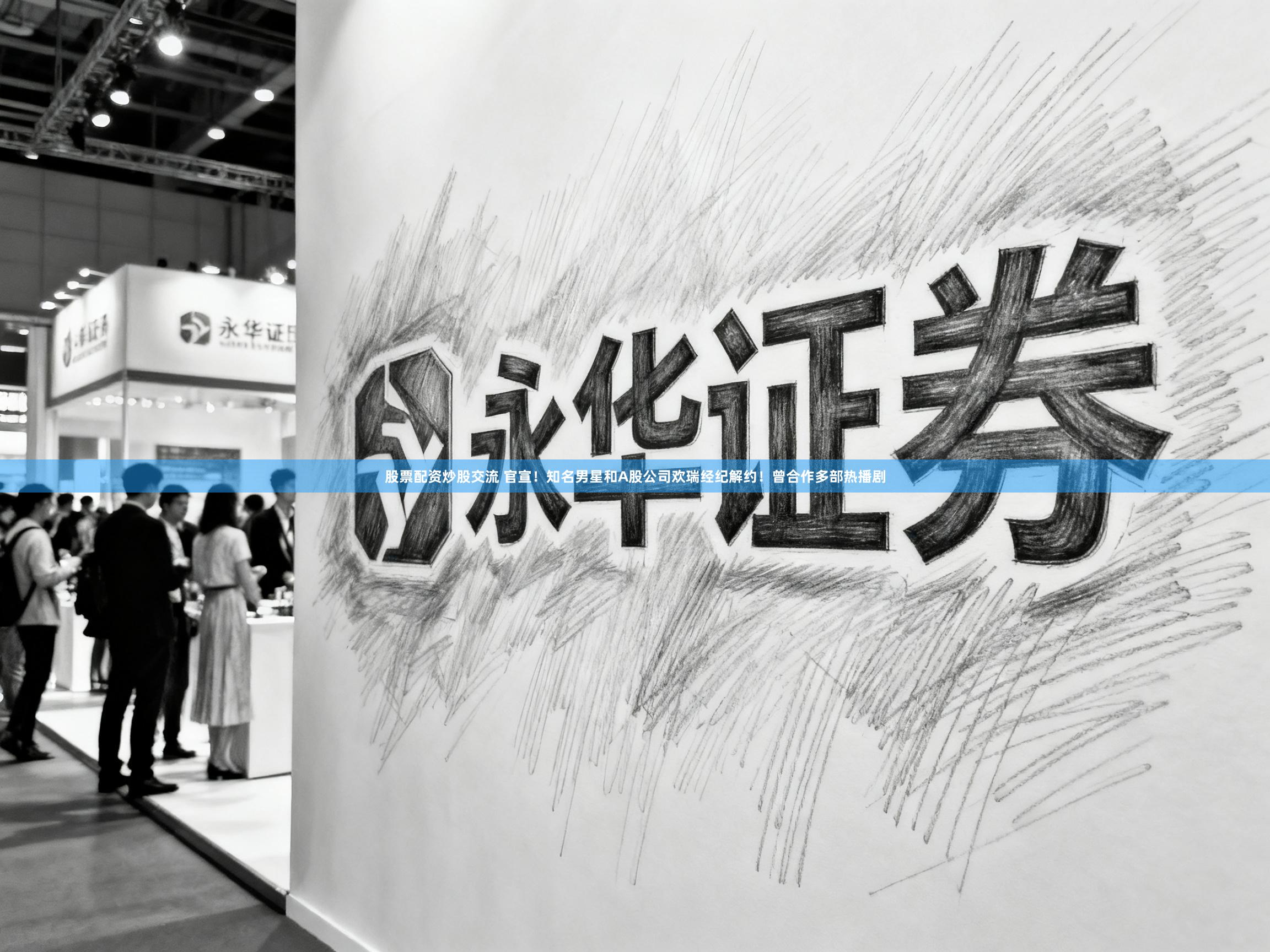 股票配资炒股交流 官宣！知名男星和A股公司欢瑞经纪解约！曾合作多部热播剧