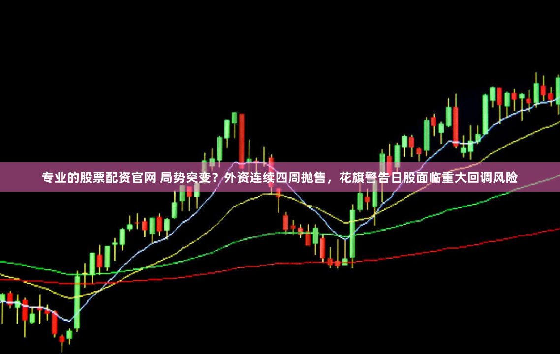 专业的股票配资官网 局势突变？外资连续四周抛售，花旗警告日股面临重大回调风险