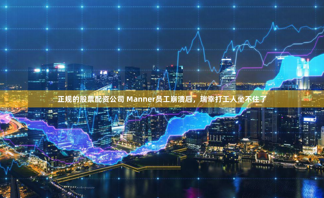 正规的股票配资公司 Manner员工崩溃后，瑞幸打工人坐不住了