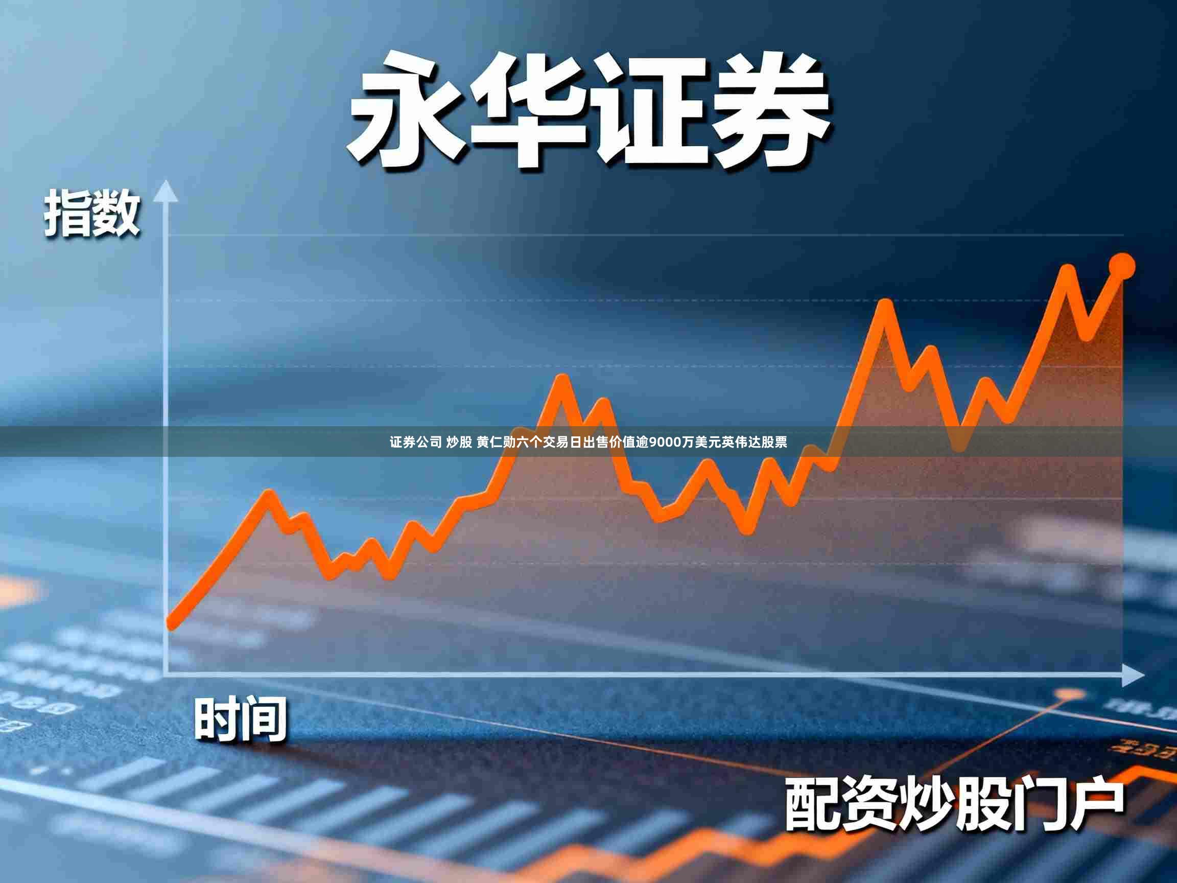 证券公司 炒股 黄仁勋六个交易日出售价值逾9000万美元英伟达股票